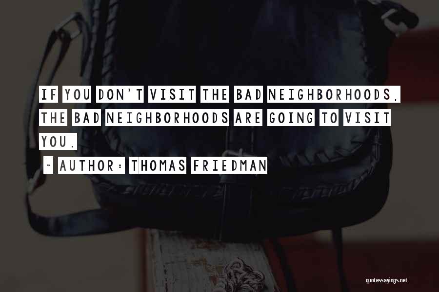 Thomas Friedman Quotes: If You Don't Visit The Bad Neighborhoods, The Bad Neighborhoods Are Going To Visit You.
