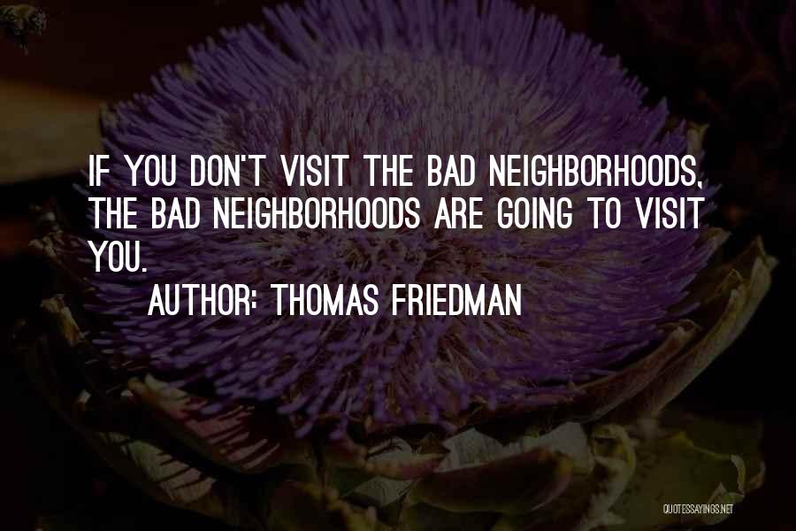 Thomas Friedman Quotes: If You Don't Visit The Bad Neighborhoods, The Bad Neighborhoods Are Going To Visit You.