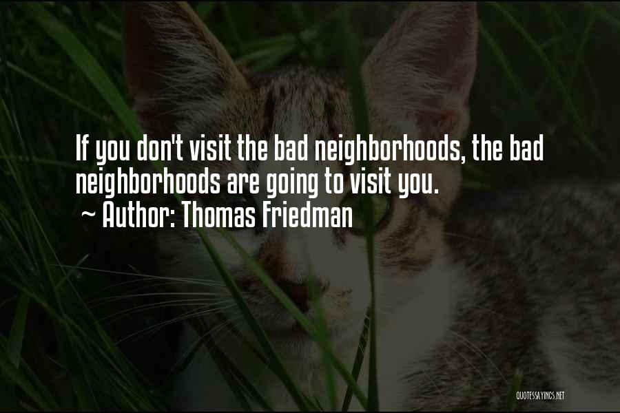 Thomas Friedman Quotes: If You Don't Visit The Bad Neighborhoods, The Bad Neighborhoods Are Going To Visit You.