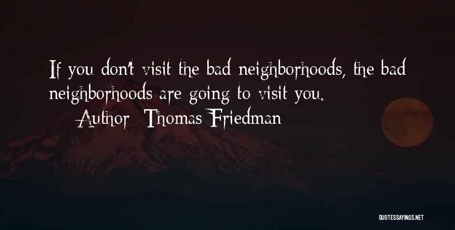 Thomas Friedman Quotes: If You Don't Visit The Bad Neighborhoods, The Bad Neighborhoods Are Going To Visit You.