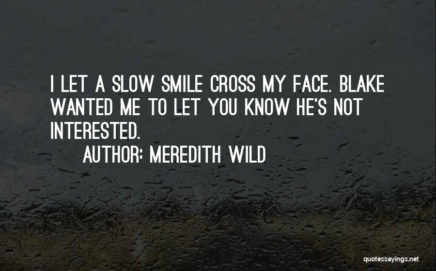 Meredith Wild Quotes: I Let A Slow Smile Cross My Face. Blake Wanted Me To Let You Know He's Not Interested.