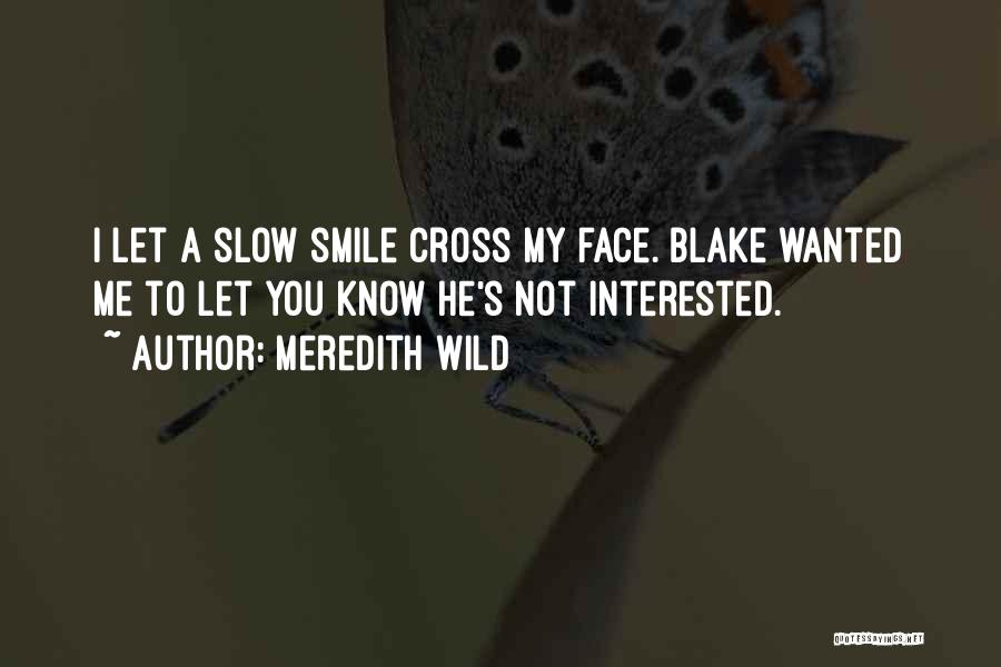 Meredith Wild Quotes: I Let A Slow Smile Cross My Face. Blake Wanted Me To Let You Know He's Not Interested.