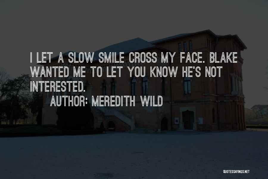 Meredith Wild Quotes: I Let A Slow Smile Cross My Face. Blake Wanted Me To Let You Know He's Not Interested.