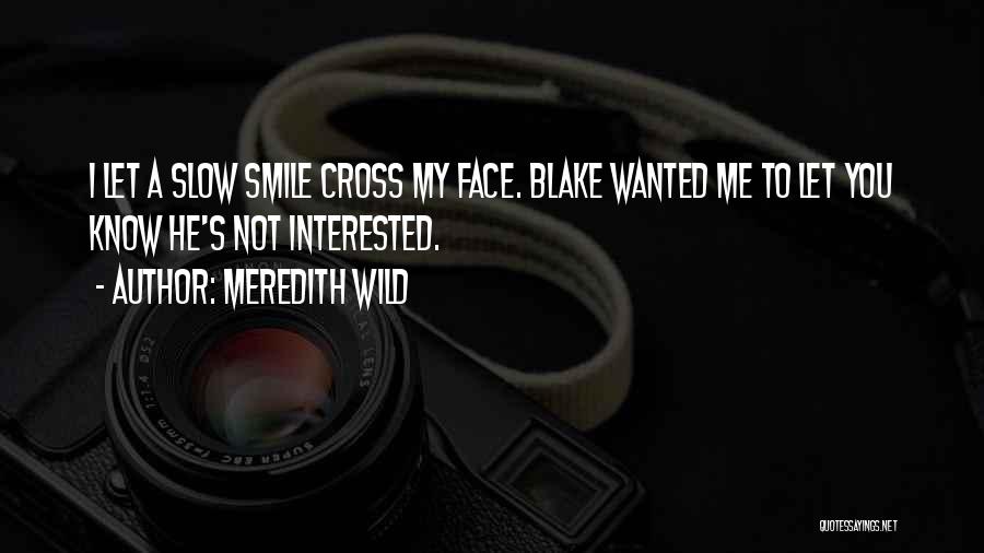 Meredith Wild Quotes: I Let A Slow Smile Cross My Face. Blake Wanted Me To Let You Know He's Not Interested.