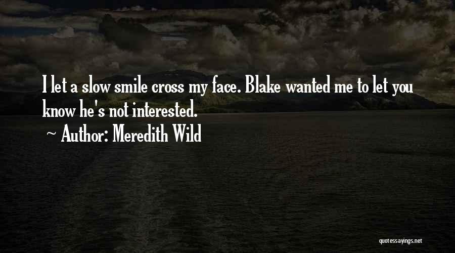 Meredith Wild Quotes: I Let A Slow Smile Cross My Face. Blake Wanted Me To Let You Know He's Not Interested.