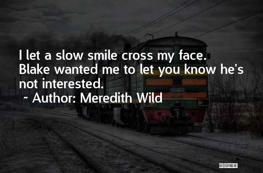 Meredith Wild Quotes: I Let A Slow Smile Cross My Face. Blake Wanted Me To Let You Know He's Not Interested.