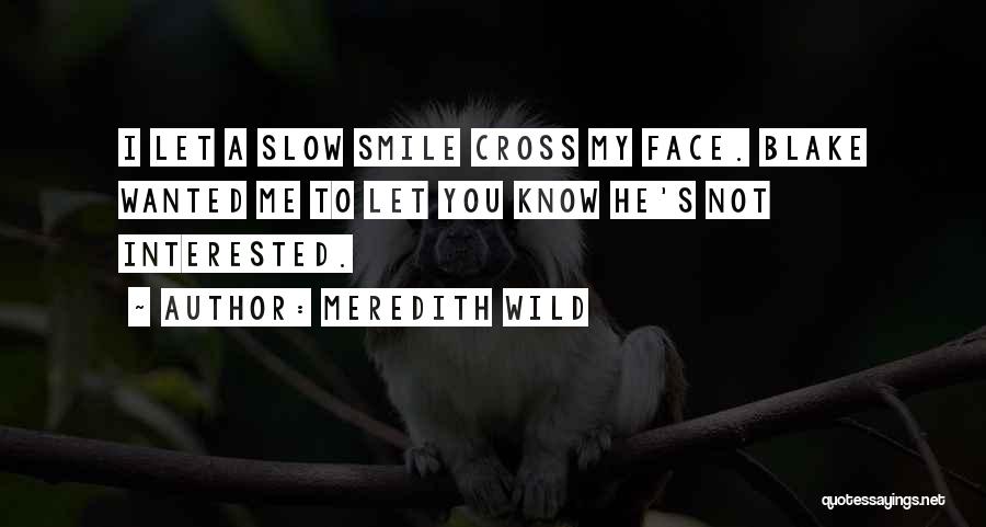 Meredith Wild Quotes: I Let A Slow Smile Cross My Face. Blake Wanted Me To Let You Know He's Not Interested.