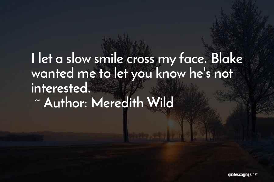 Meredith Wild Quotes: I Let A Slow Smile Cross My Face. Blake Wanted Me To Let You Know He's Not Interested.