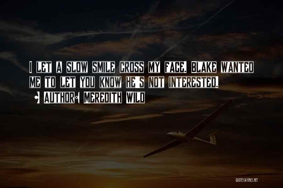 Meredith Wild Quotes: I Let A Slow Smile Cross My Face. Blake Wanted Me To Let You Know He's Not Interested.