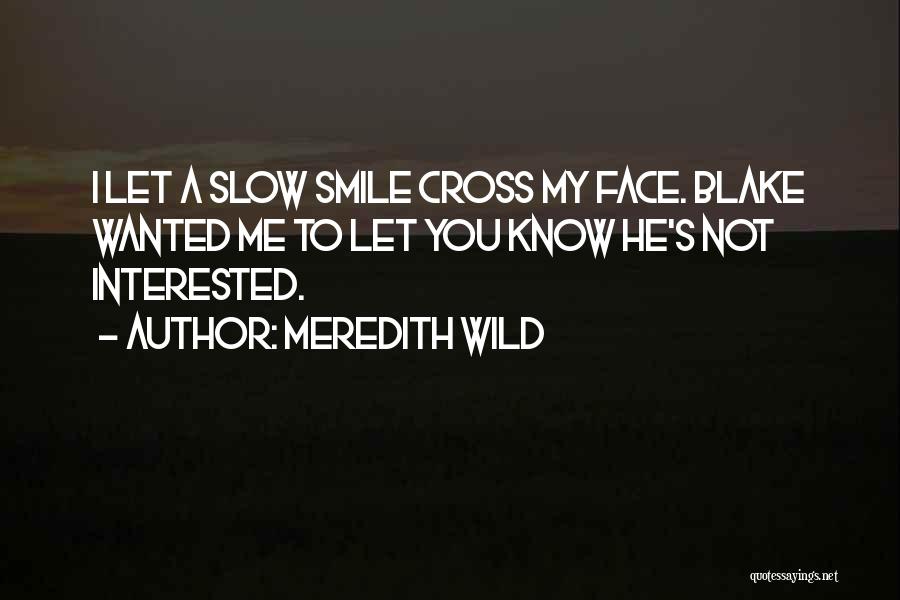 Meredith Wild Quotes: I Let A Slow Smile Cross My Face. Blake Wanted Me To Let You Know He's Not Interested.