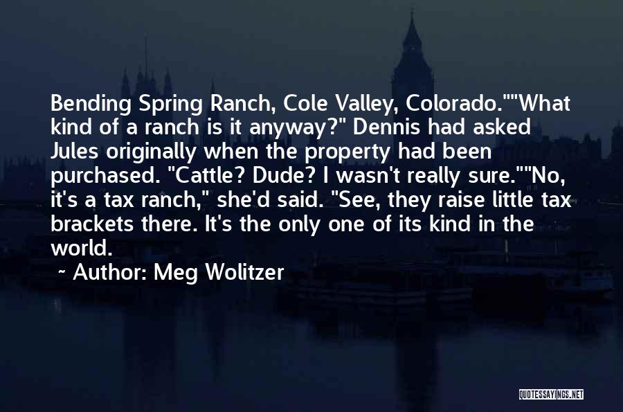 Meg Wolitzer Quotes: Bending Spring Ranch, Cole Valley, Colorado.what Kind Of A Ranch Is It Anyway? Dennis Had Asked Jules Originally When The