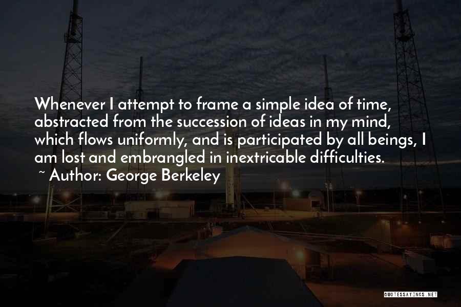 George Berkeley Quotes: Whenever I Attempt To Frame A Simple Idea Of Time, Abstracted From The Succession Of Ideas In My Mind, Which