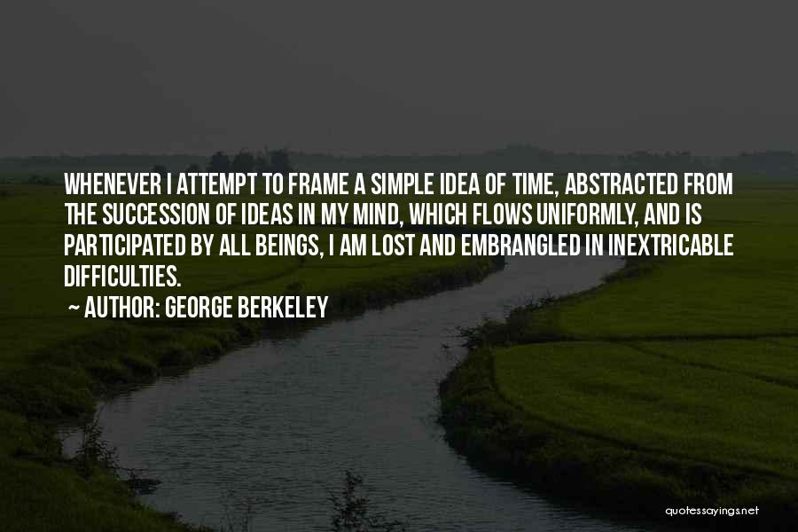 George Berkeley Quotes: Whenever I Attempt To Frame A Simple Idea Of Time, Abstracted From The Succession Of Ideas In My Mind, Which