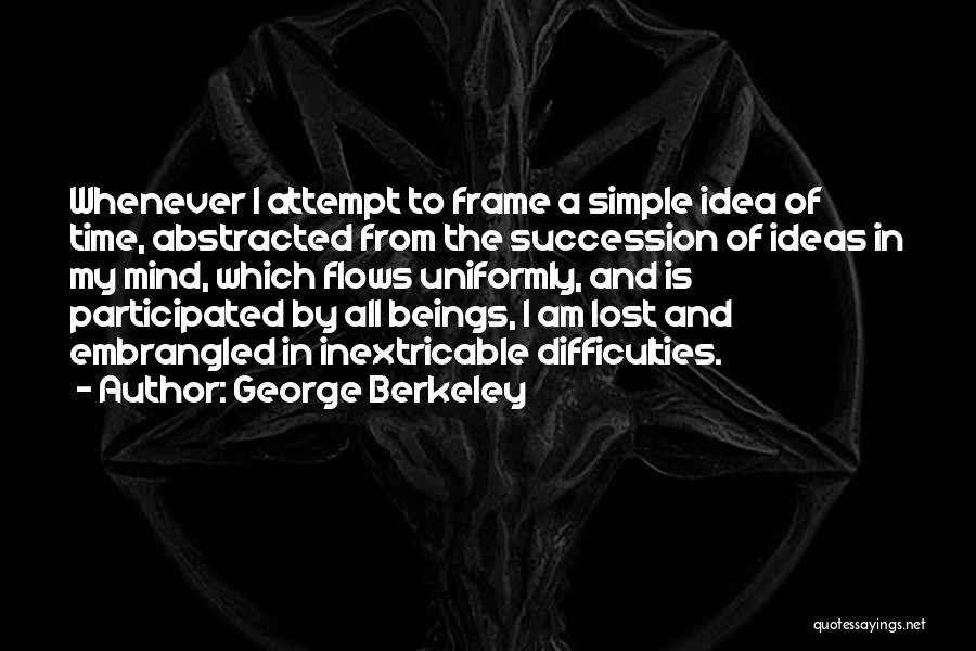 George Berkeley Quotes: Whenever I Attempt To Frame A Simple Idea Of Time, Abstracted From The Succession Of Ideas In My Mind, Which