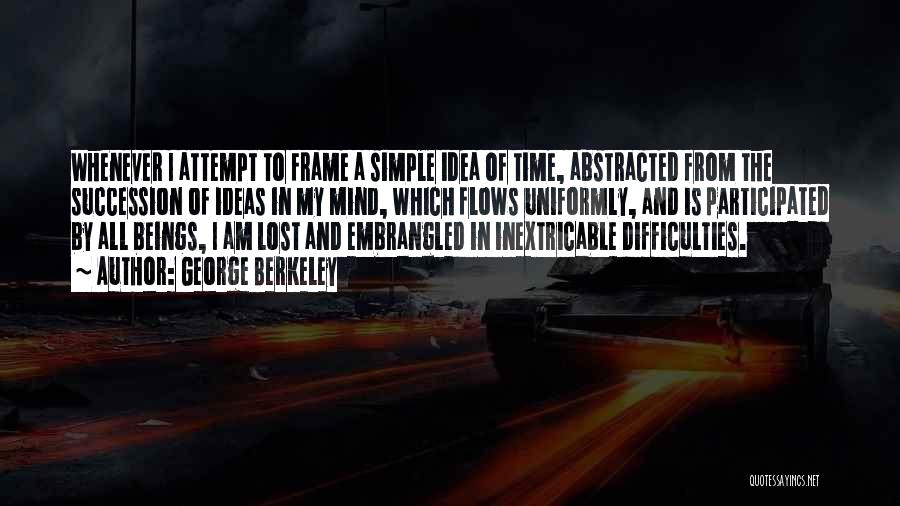 George Berkeley Quotes: Whenever I Attempt To Frame A Simple Idea Of Time, Abstracted From The Succession Of Ideas In My Mind, Which
