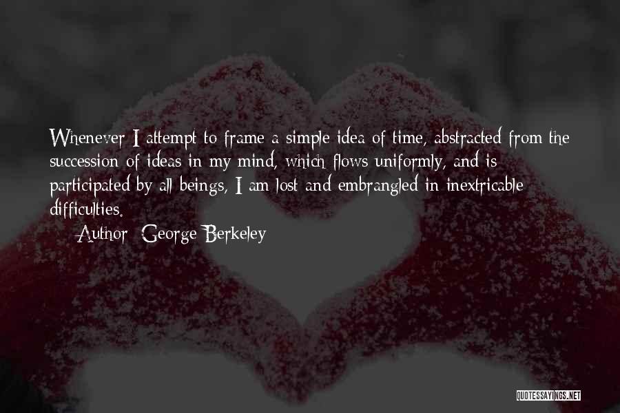 George Berkeley Quotes: Whenever I Attempt To Frame A Simple Idea Of Time, Abstracted From The Succession Of Ideas In My Mind, Which