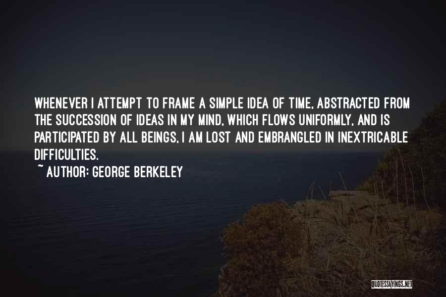 George Berkeley Quotes: Whenever I Attempt To Frame A Simple Idea Of Time, Abstracted From The Succession Of Ideas In My Mind, Which