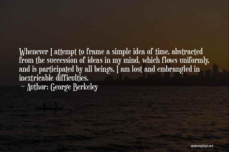 George Berkeley Quotes: Whenever I Attempt To Frame A Simple Idea Of Time, Abstracted From The Succession Of Ideas In My Mind, Which
