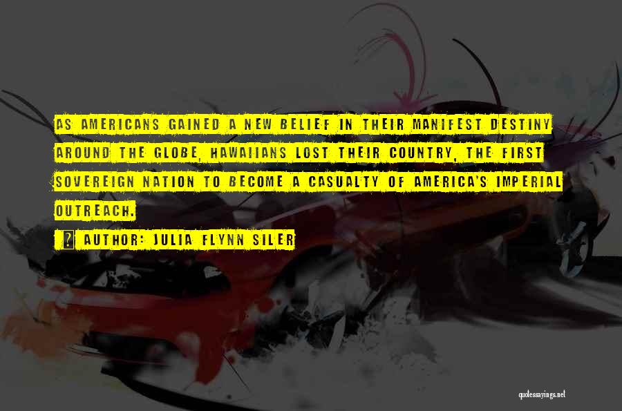 Julia Flynn Siler Quotes: As Americans Gained A New Belief In Their Manifest Destiny Around The Globe, Hawaiians Lost Their Country, The First Sovereign