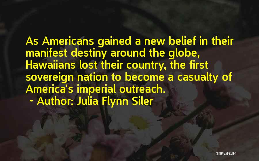 Julia Flynn Siler Quotes: As Americans Gained A New Belief In Their Manifest Destiny Around The Globe, Hawaiians Lost Their Country, The First Sovereign