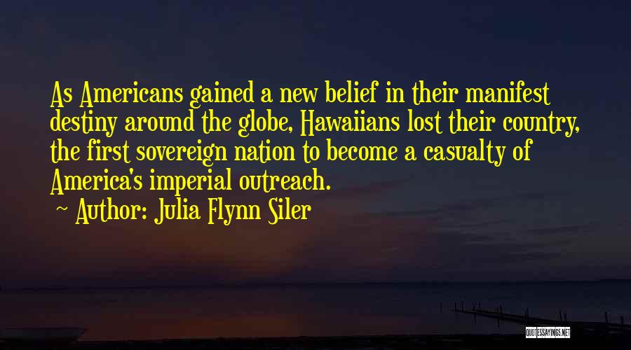 Julia Flynn Siler Quotes: As Americans Gained A New Belief In Their Manifest Destiny Around The Globe, Hawaiians Lost Their Country, The First Sovereign