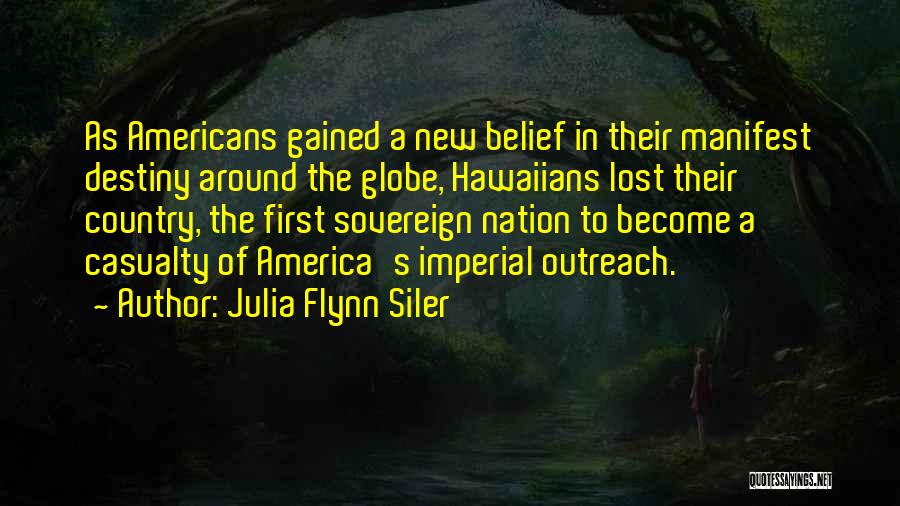 Julia Flynn Siler Quotes: As Americans Gained A New Belief In Their Manifest Destiny Around The Globe, Hawaiians Lost Their Country, The First Sovereign