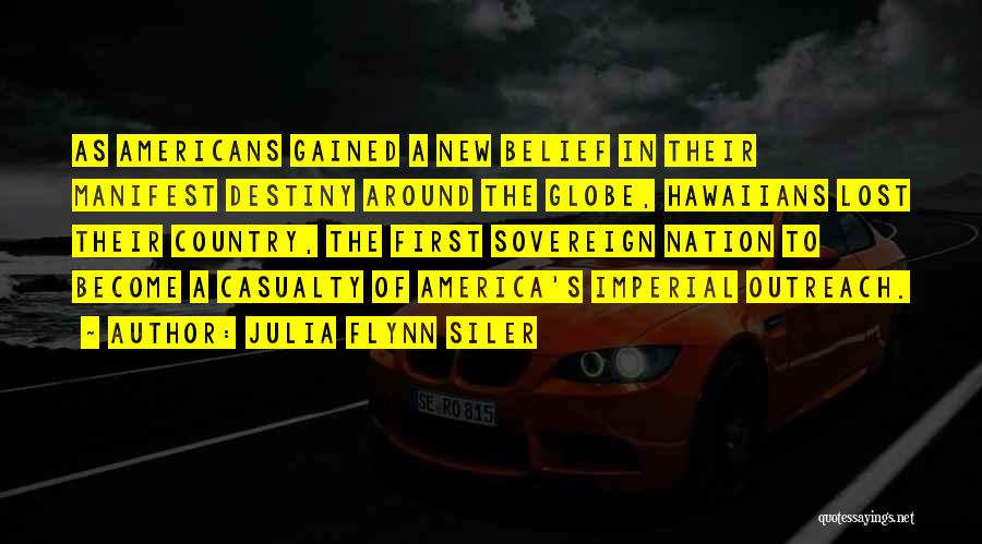 Julia Flynn Siler Quotes: As Americans Gained A New Belief In Their Manifest Destiny Around The Globe, Hawaiians Lost Their Country, The First Sovereign