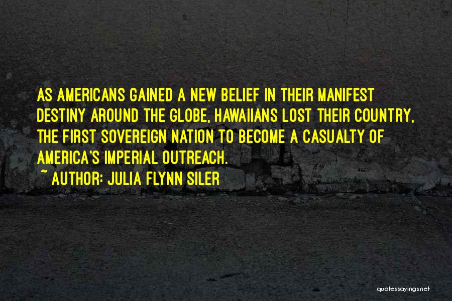 Julia Flynn Siler Quotes: As Americans Gained A New Belief In Their Manifest Destiny Around The Globe, Hawaiians Lost Their Country, The First Sovereign