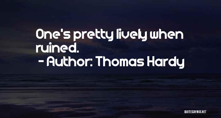 Thomas Hardy Quotes: One's Pretty Lively When Ruined.