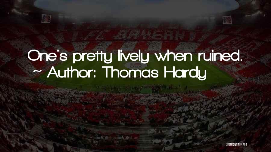 Thomas Hardy Quotes: One's Pretty Lively When Ruined.