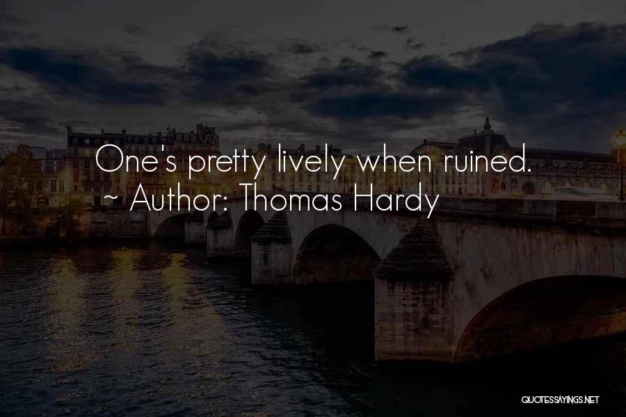 Thomas Hardy Quotes: One's Pretty Lively When Ruined.