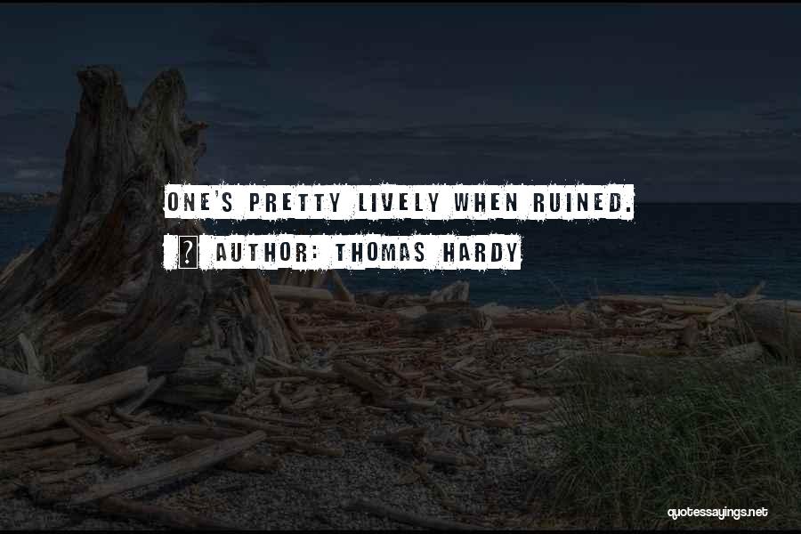 Thomas Hardy Quotes: One's Pretty Lively When Ruined.