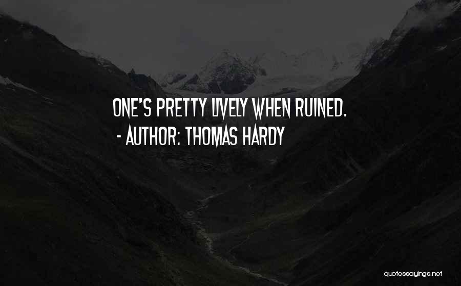Thomas Hardy Quotes: One's Pretty Lively When Ruined.