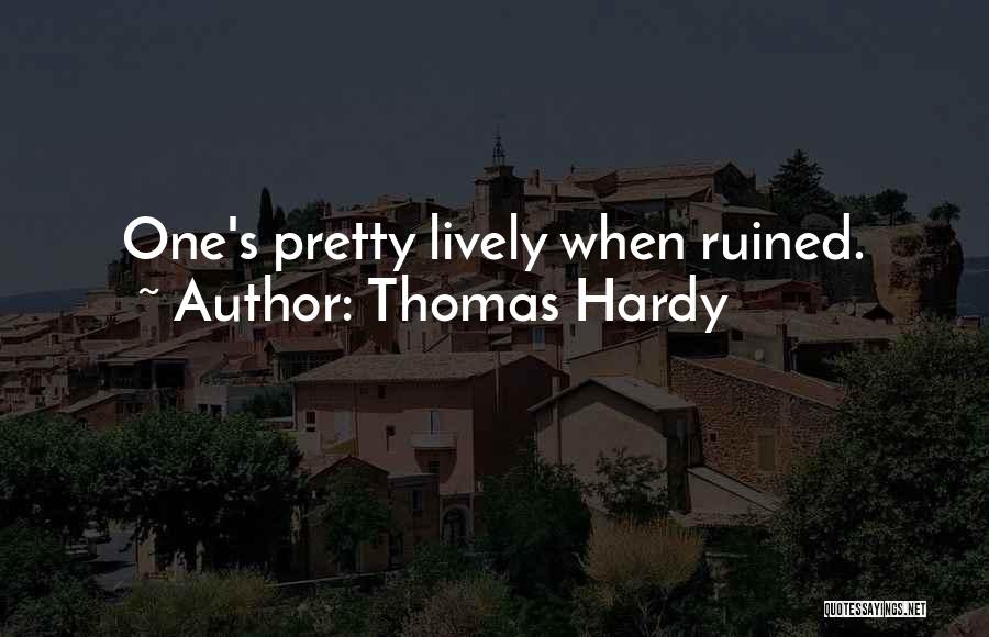 Thomas Hardy Quotes: One's Pretty Lively When Ruined.