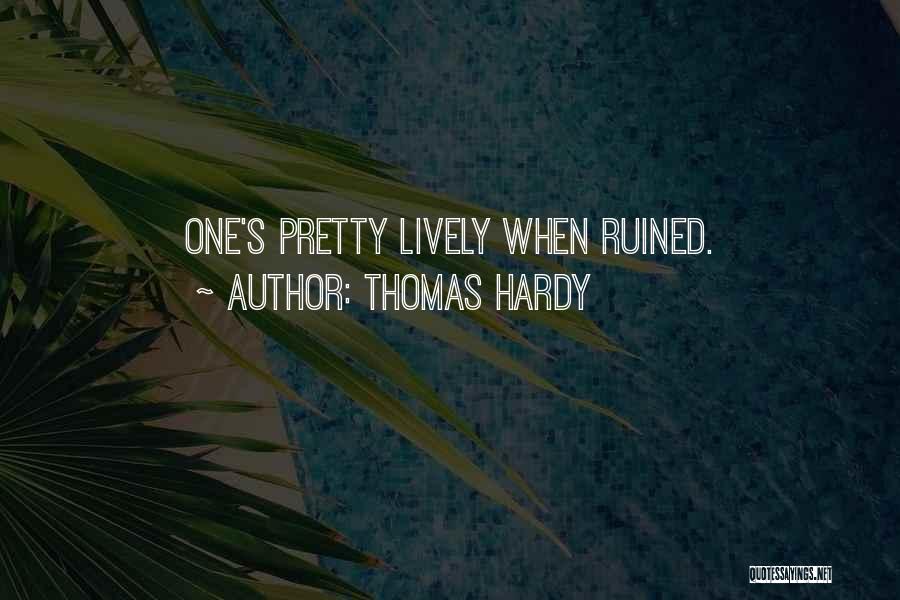 Thomas Hardy Quotes: One's Pretty Lively When Ruined.