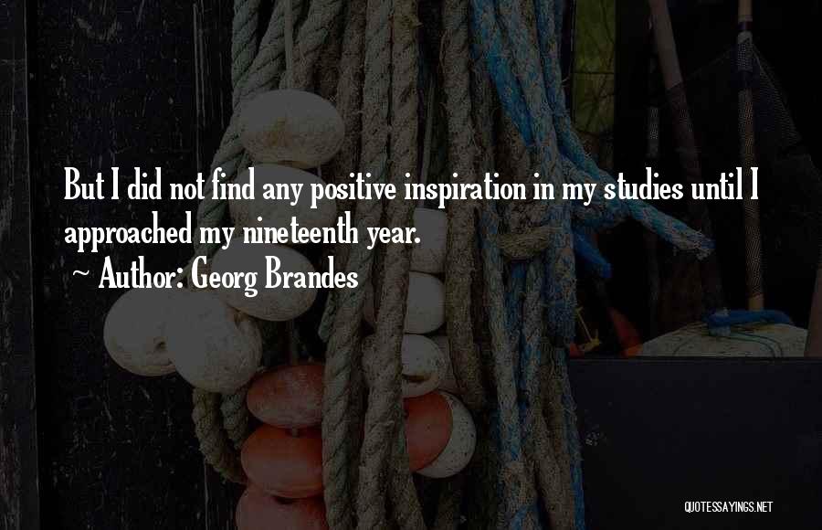 Georg Brandes Quotes: But I Did Not Find Any Positive Inspiration In My Studies Until I Approached My Nineteenth Year.