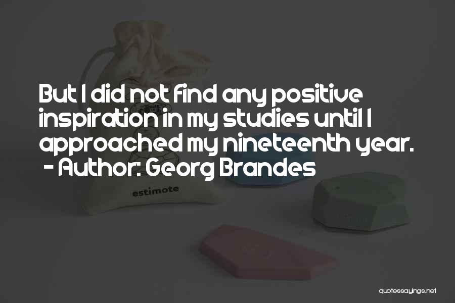 Georg Brandes Quotes: But I Did Not Find Any Positive Inspiration In My Studies Until I Approached My Nineteenth Year.