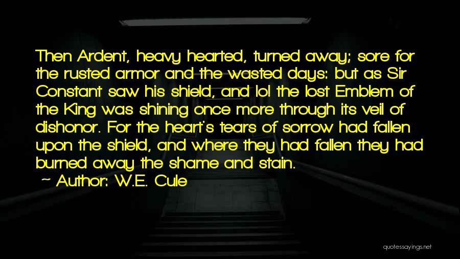 W.E. Cule Quotes: Then Ardent, Heavy Hearted, Turned Away; Sore For The Rusted Armor And The Wasted Days: But As Sir Constant Saw