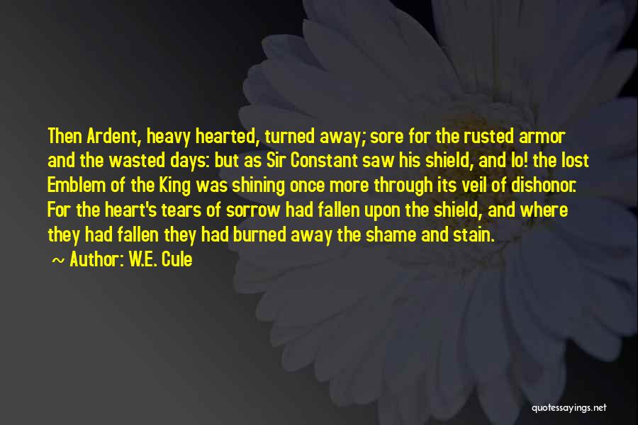 W.E. Cule Quotes: Then Ardent, Heavy Hearted, Turned Away; Sore For The Rusted Armor And The Wasted Days: But As Sir Constant Saw