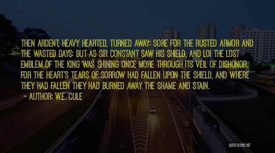 W.E. Cule Quotes: Then Ardent, Heavy Hearted, Turned Away; Sore For The Rusted Armor And The Wasted Days: But As Sir Constant Saw