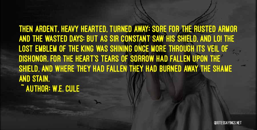 W.E. Cule Quotes: Then Ardent, Heavy Hearted, Turned Away; Sore For The Rusted Armor And The Wasted Days: But As Sir Constant Saw