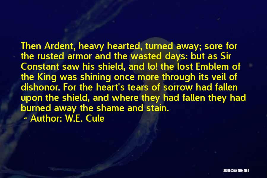 W.E. Cule Quotes: Then Ardent, Heavy Hearted, Turned Away; Sore For The Rusted Armor And The Wasted Days: But As Sir Constant Saw