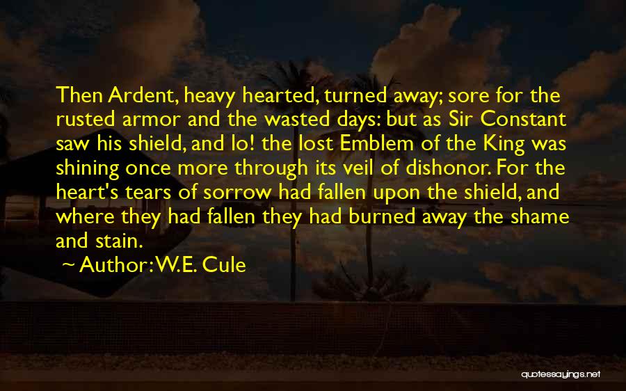 W.E. Cule Quotes: Then Ardent, Heavy Hearted, Turned Away; Sore For The Rusted Armor And The Wasted Days: But As Sir Constant Saw