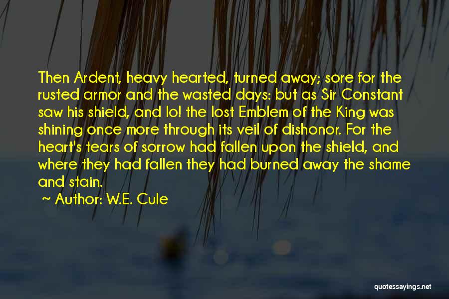 W.E. Cule Quotes: Then Ardent, Heavy Hearted, Turned Away; Sore For The Rusted Armor And The Wasted Days: But As Sir Constant Saw