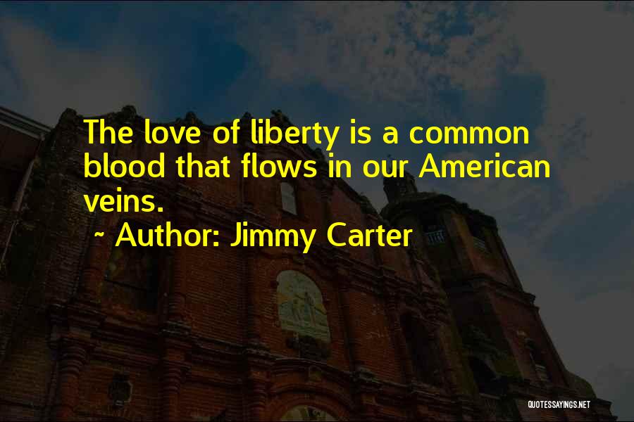 Jimmy Carter Quotes: The Love Of Liberty Is A Common Blood That Flows In Our American Veins.