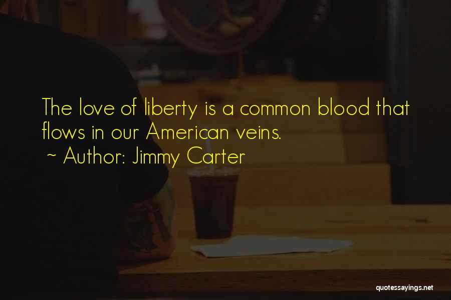 Jimmy Carter Quotes: The Love Of Liberty Is A Common Blood That Flows In Our American Veins.