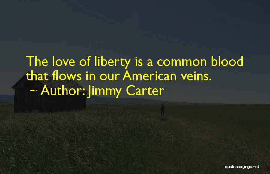 Jimmy Carter Quotes: The Love Of Liberty Is A Common Blood That Flows In Our American Veins.