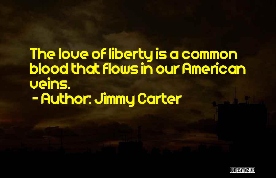 Jimmy Carter Quotes: The Love Of Liberty Is A Common Blood That Flows In Our American Veins.