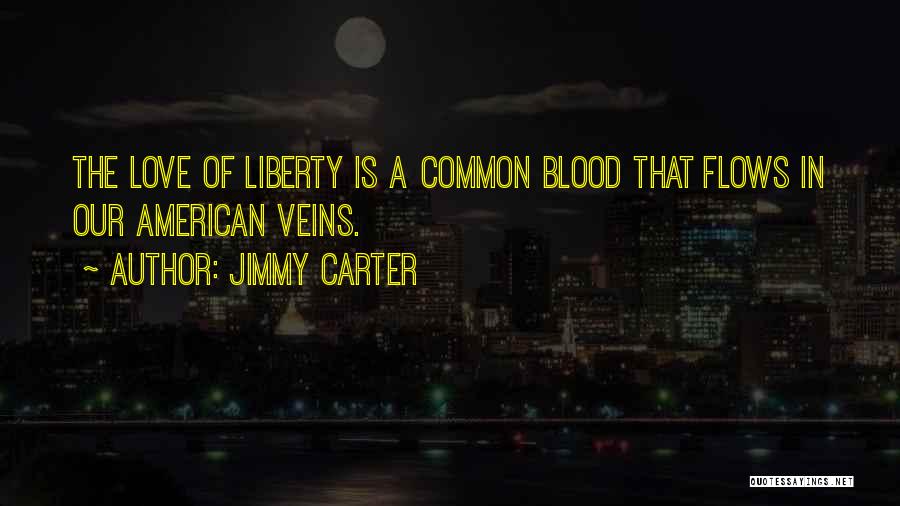 Jimmy Carter Quotes: The Love Of Liberty Is A Common Blood That Flows In Our American Veins.