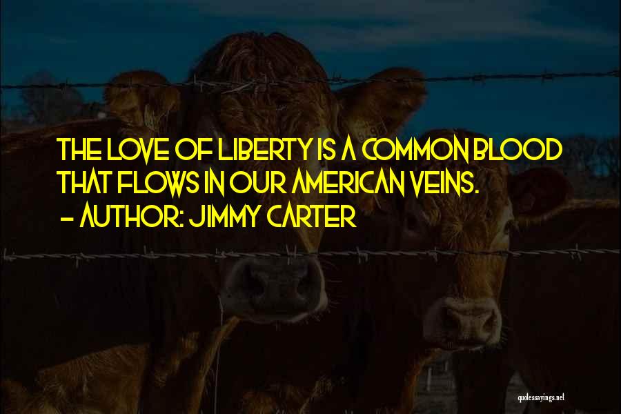 Jimmy Carter Quotes: The Love Of Liberty Is A Common Blood That Flows In Our American Veins.
